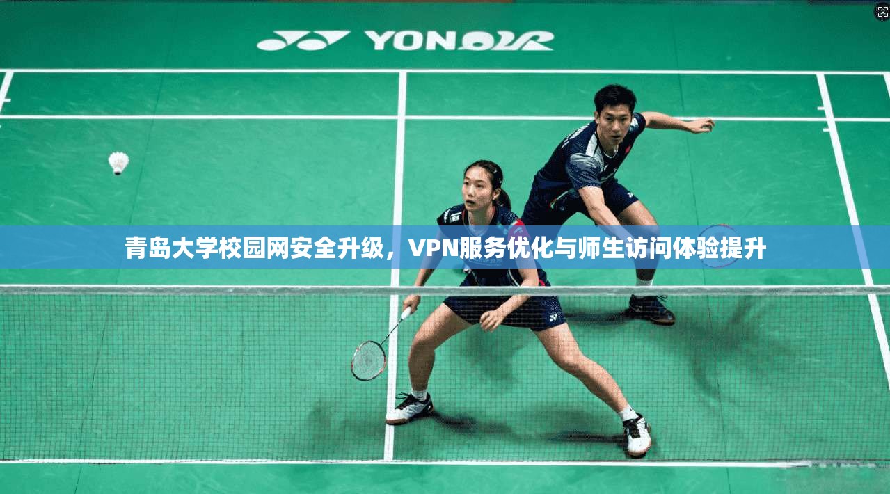青岛大学校园网安全升级，VPN服务优化与师生访问体验提升