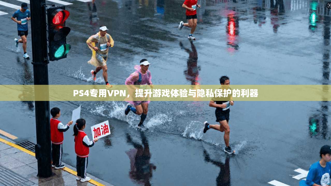 PS4专用VPN，提升游戏体验与隐私保护的利器