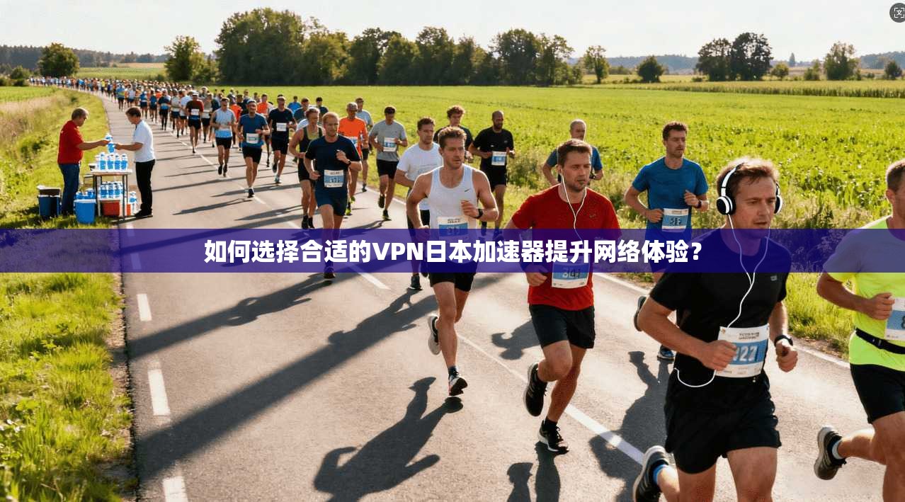 如何选择合适的VPN日本加速器提升网络体验？