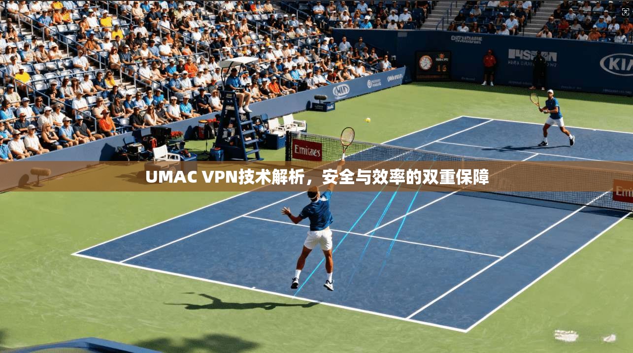 UMAC VPN技术解析，安全与效率的双重保障
