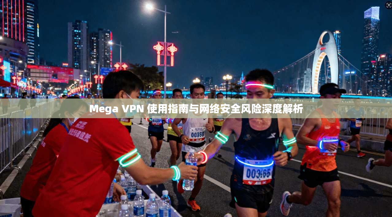 Mega VPN 使用指南与网络安全风险深度解析