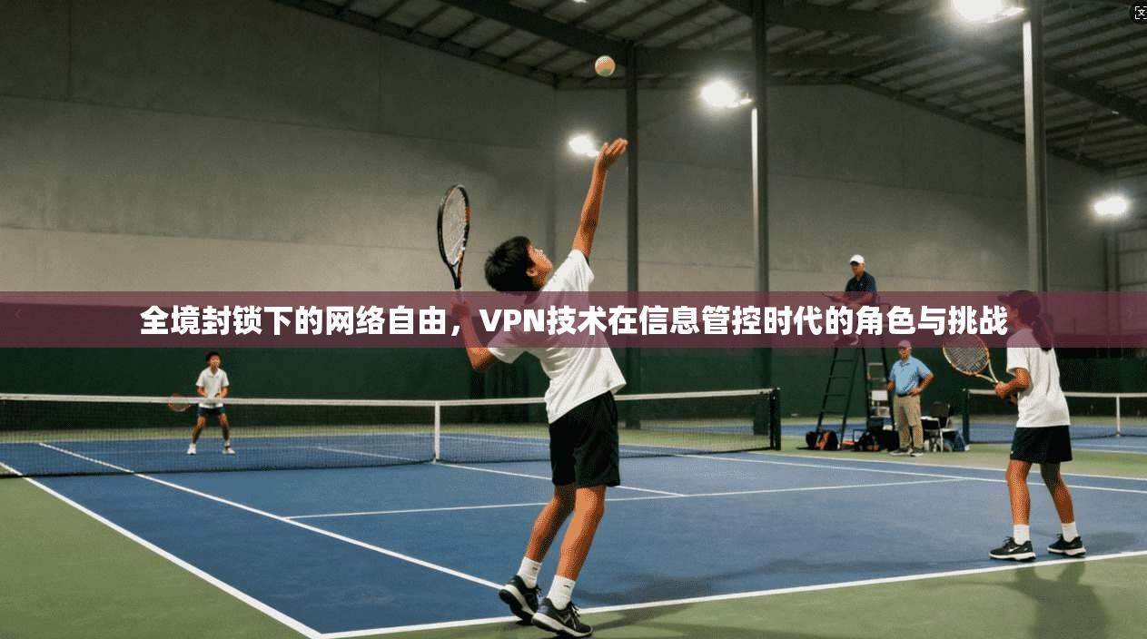 全境封锁下的网络自由，VPN技术在信息管控时代的角色与挑战