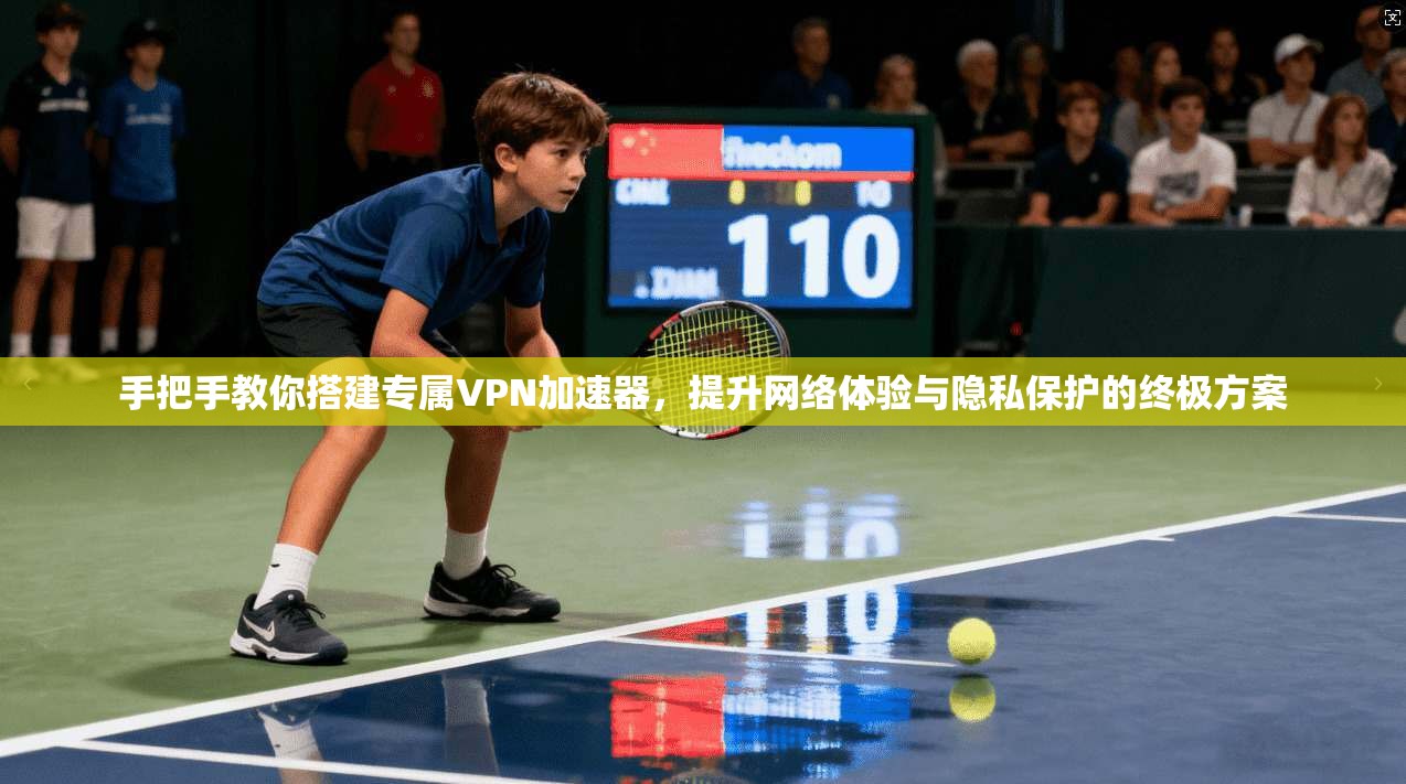 手把手教你搭建专属VPN加速器，提升网络体验与隐私保护的终极方案