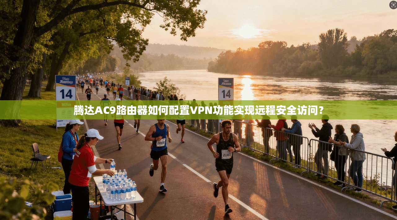 腾达AC9路由器如何配置VPN功能实现远程安全访问？