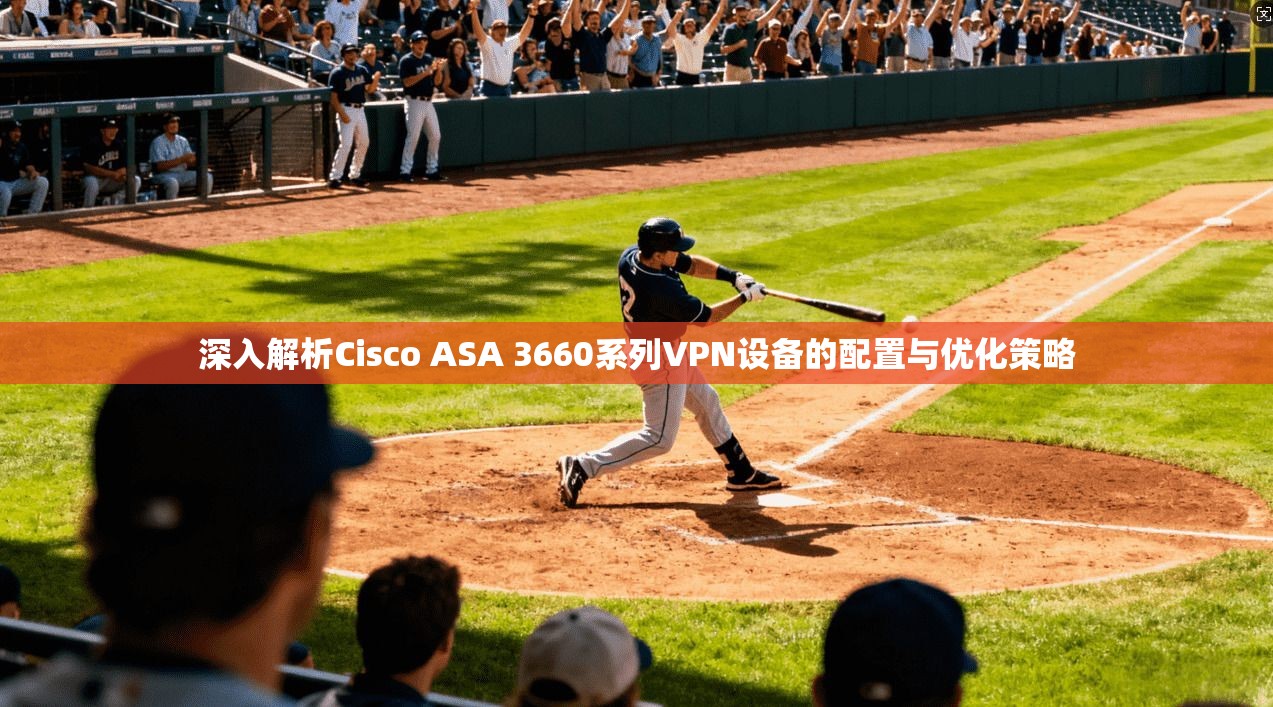 深入解析Cisco ASA 3660系列VPN设备的配置与优化策略