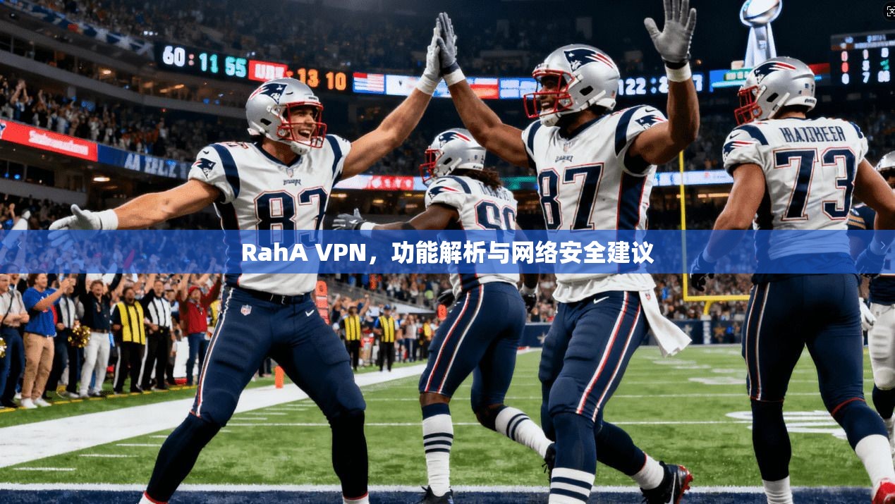 RahA VPN，功能解析与网络安全建议