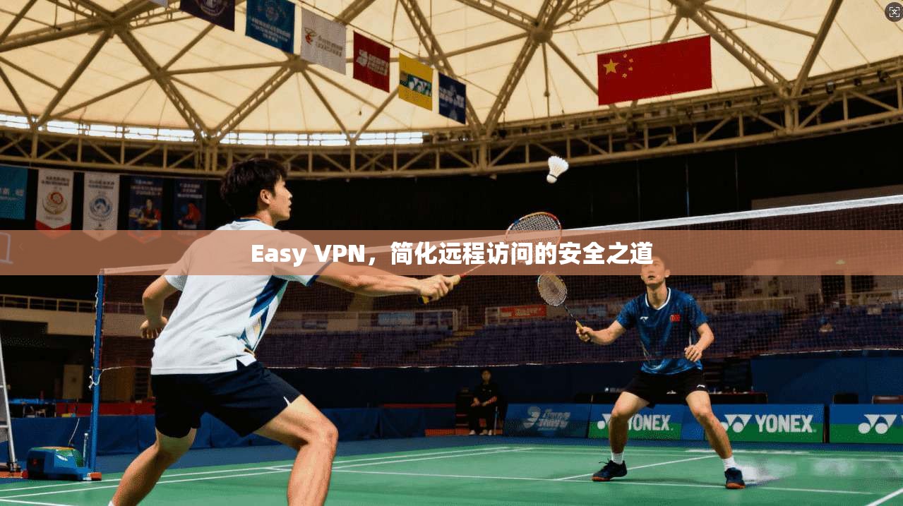 Easy VPN，简化远程访问的安全之道