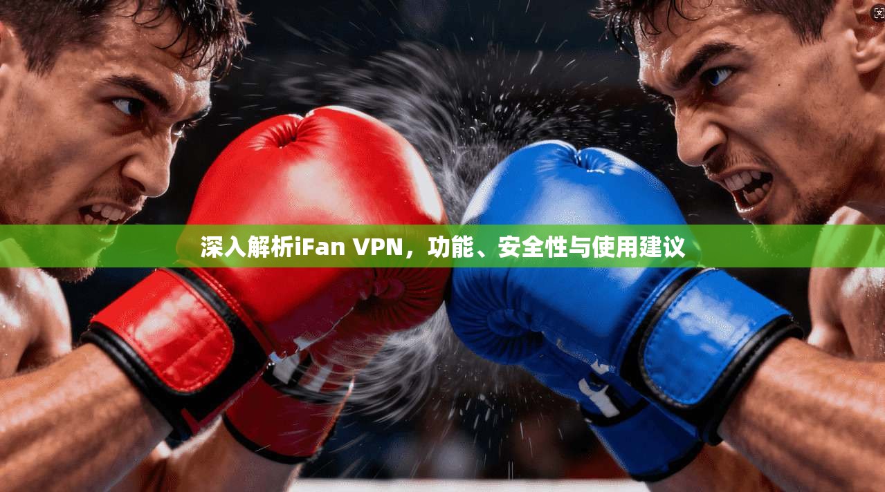 深入解析iFan VPN，功能、安全性与使用建议