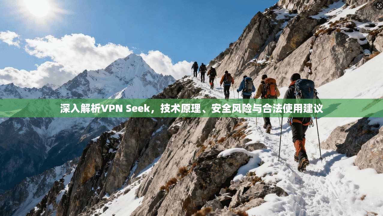 深入解析VPN Seek，技术原理、安全风险与合法使用建议