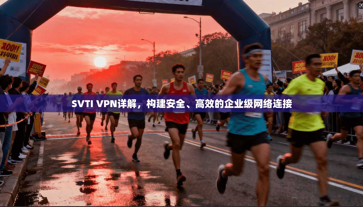 SVTI VPN详解，构建安全、高效的企业级网络连接