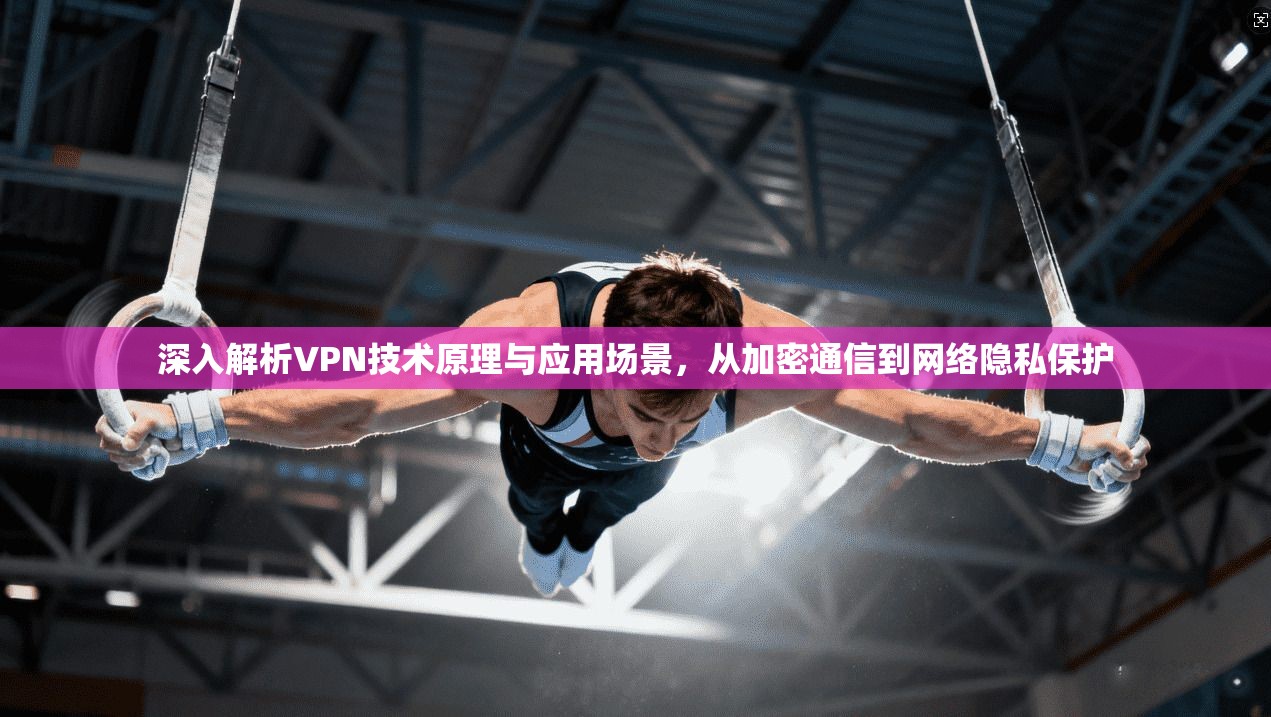 深入解析VPN技术原理与应用场景，从加密通信到网络隐私保护