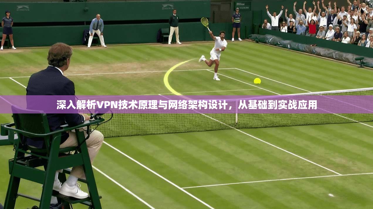 深入解析VPN技术原理与网络架构设计，从基础到实战应用