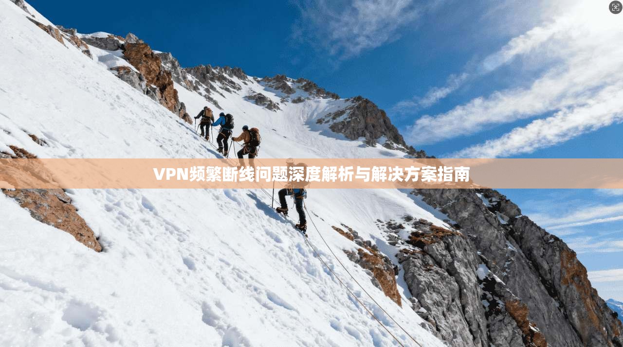 VPN频繁断线问题深度解析与解决方案指南