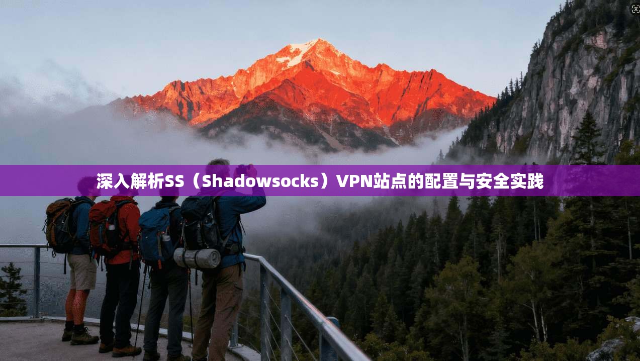 深入解析SS（Shadowsocks）VPN站点的配置与安全实践