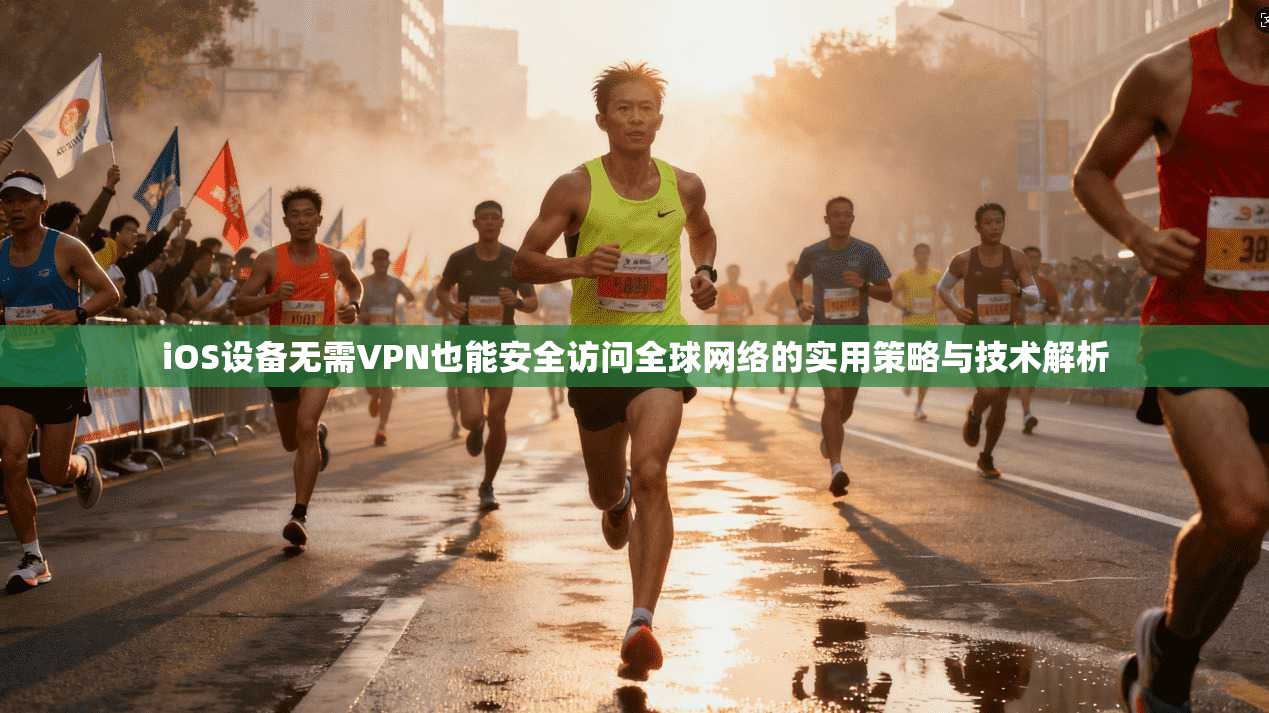 iOS设备无需VPN也能安全访问全球网络的实用策略与技术解析