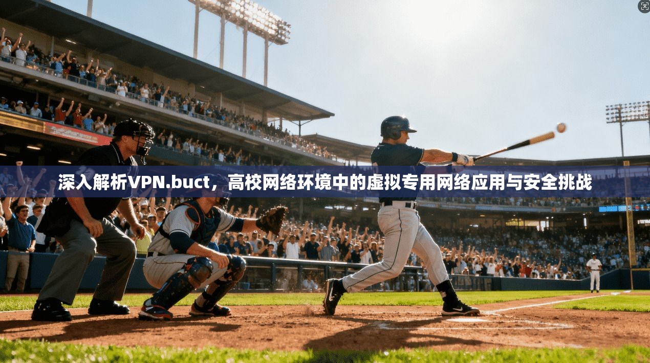 深入解析VPN.buct，高校网络环境中的虚拟专用网络应用与安全挑战