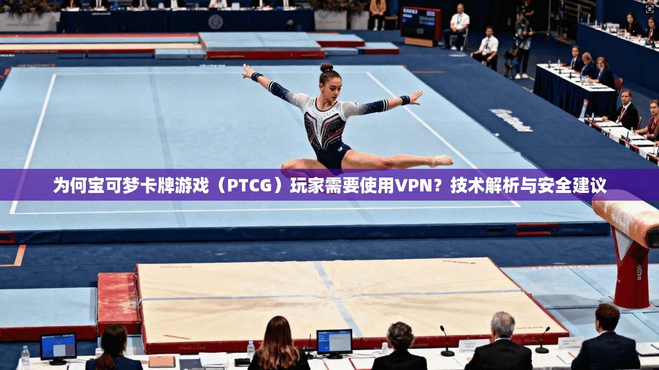为何宝可梦卡牌游戏（PTCG）玩家需要使用VPN？技术解析与安全建议