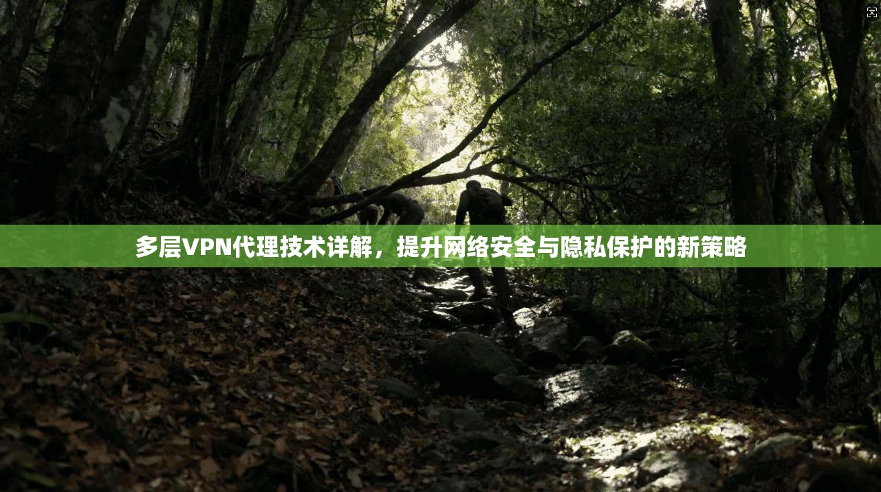 多层VPN代理技术详解，提升网络安全与隐私保护的新策略