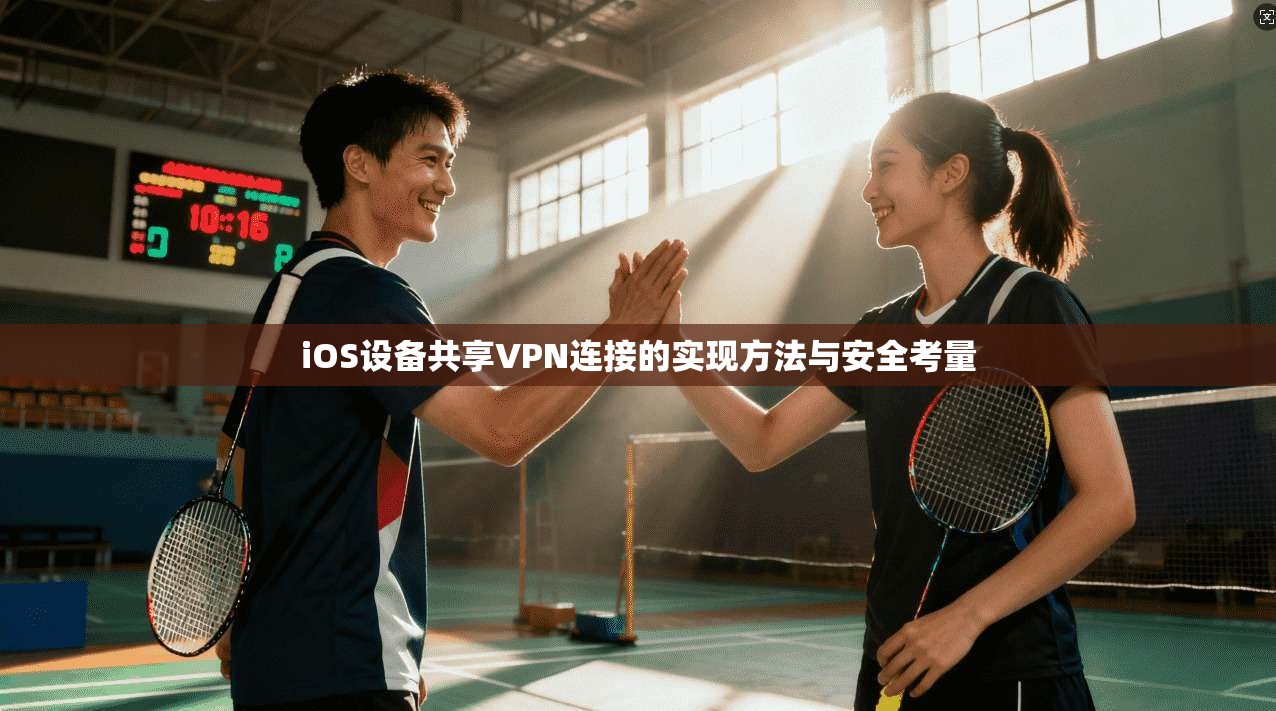 iOS设备共享VPN连接的实现方法与安全考量