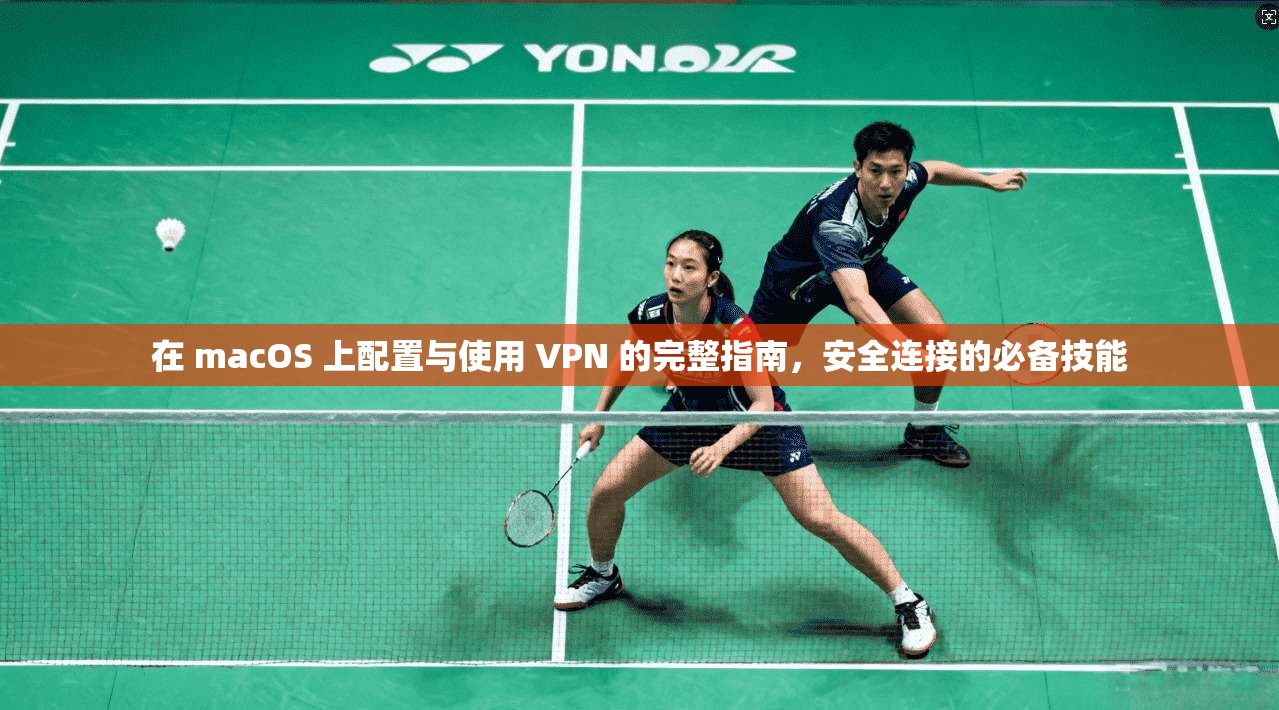 在 macOS 上配置与使用 VPN 的完整指南，安全连接的必备技能