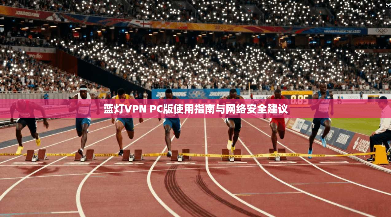 蓝灯VPN PC版使用指南与网络安全建议