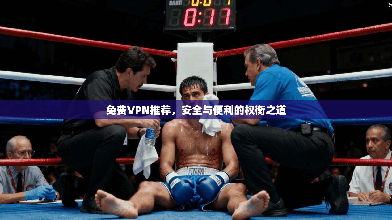 免费VPN推荐，安全与便利的权衡之道