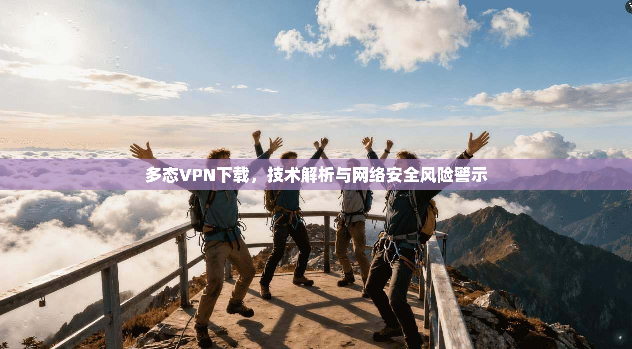 多态VPN下载，技术解析与网络安全风险警示