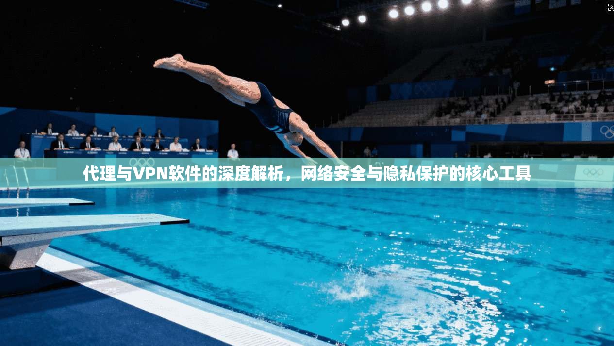 代理与VPN软件的深度解析，网络安全与隐私保护的核心工具
