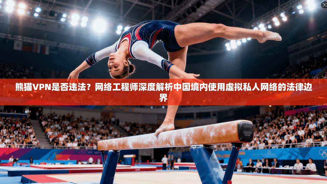 熊猫VPN是否违法?网络工程师深度解析中国境内使用虚拟私人网络的法律边界