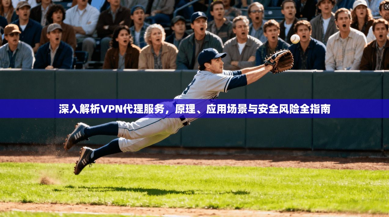 深入解析VPN代理服务,原理、应用场景与安全风险全指南