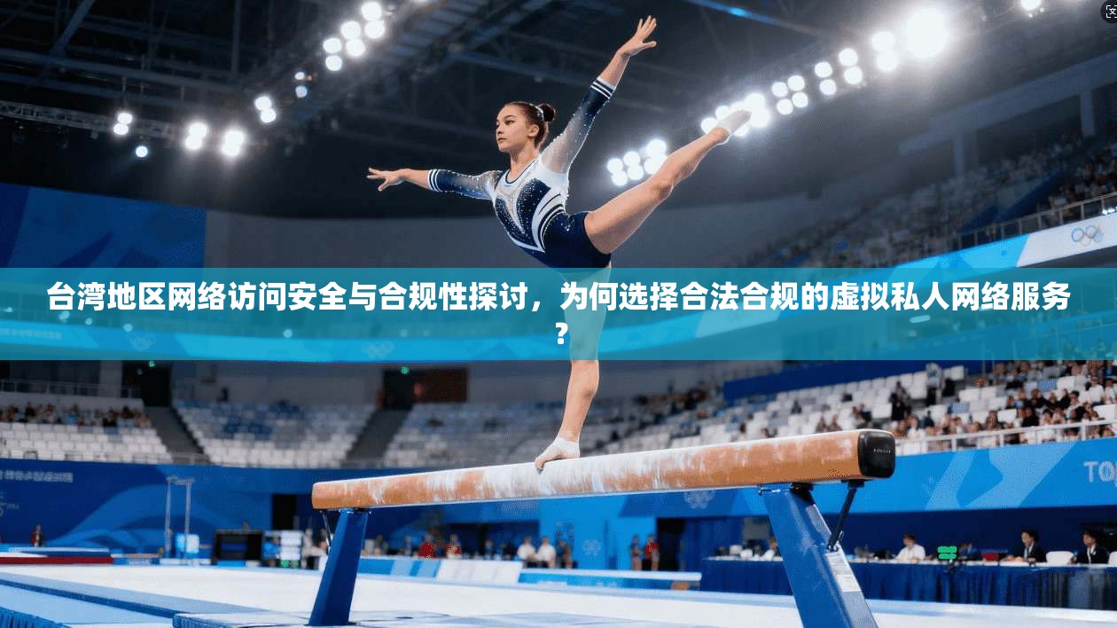 台湾地区网络访问安全与合规性探讨，为何选择合法合规的虚拟私人网络服务？