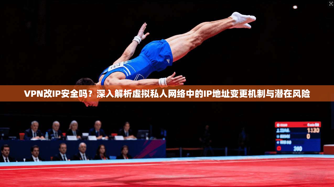 VPN改IP安全吗？深入解析虚拟私人网络中的IP地址变更机制与潜在风险