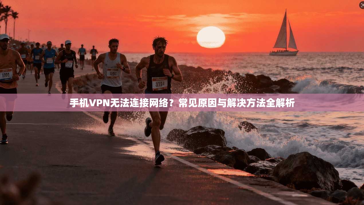 手机VPN无法连接网络?常见原因与解决方法全解析