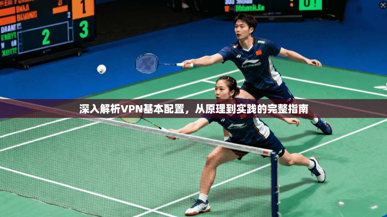 深入解析VPN基本配置，从原理到实践的完整指南