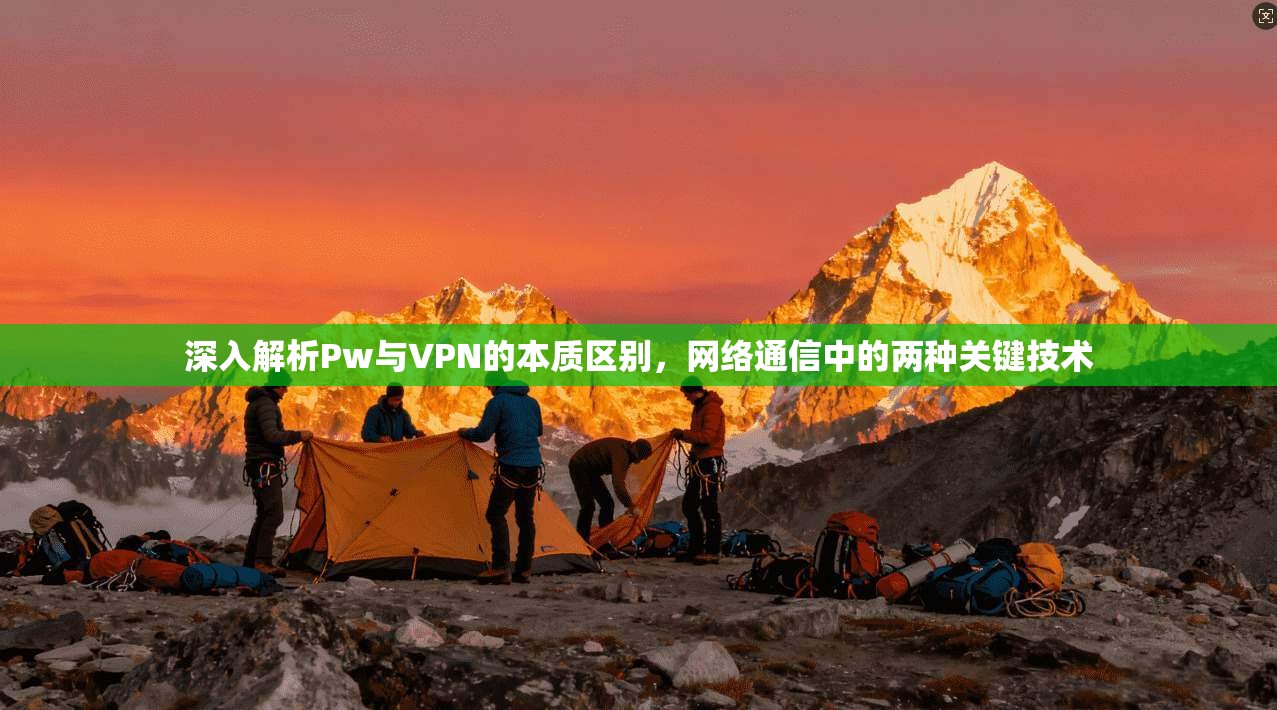 深入解析Pw与VPN的本质区别，网络通信中的两种关键技术