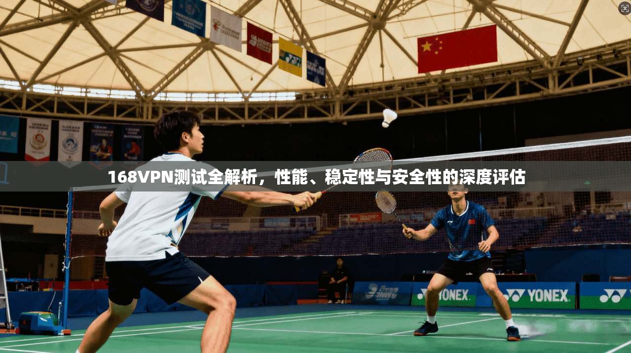 168VPN测试全解析,性能、稳定性与安全性的深度评估