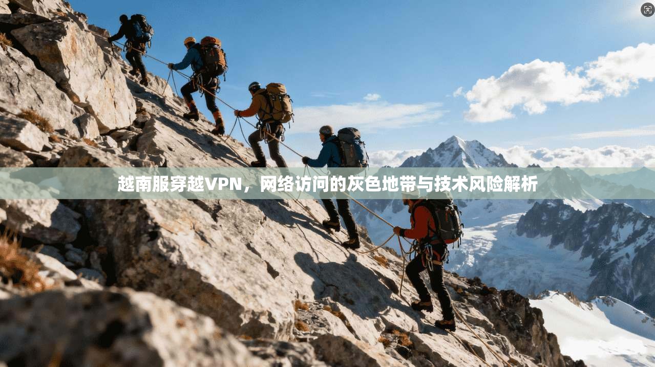 越南服穿越VPN，网络访问的灰色地带与技术风险解析