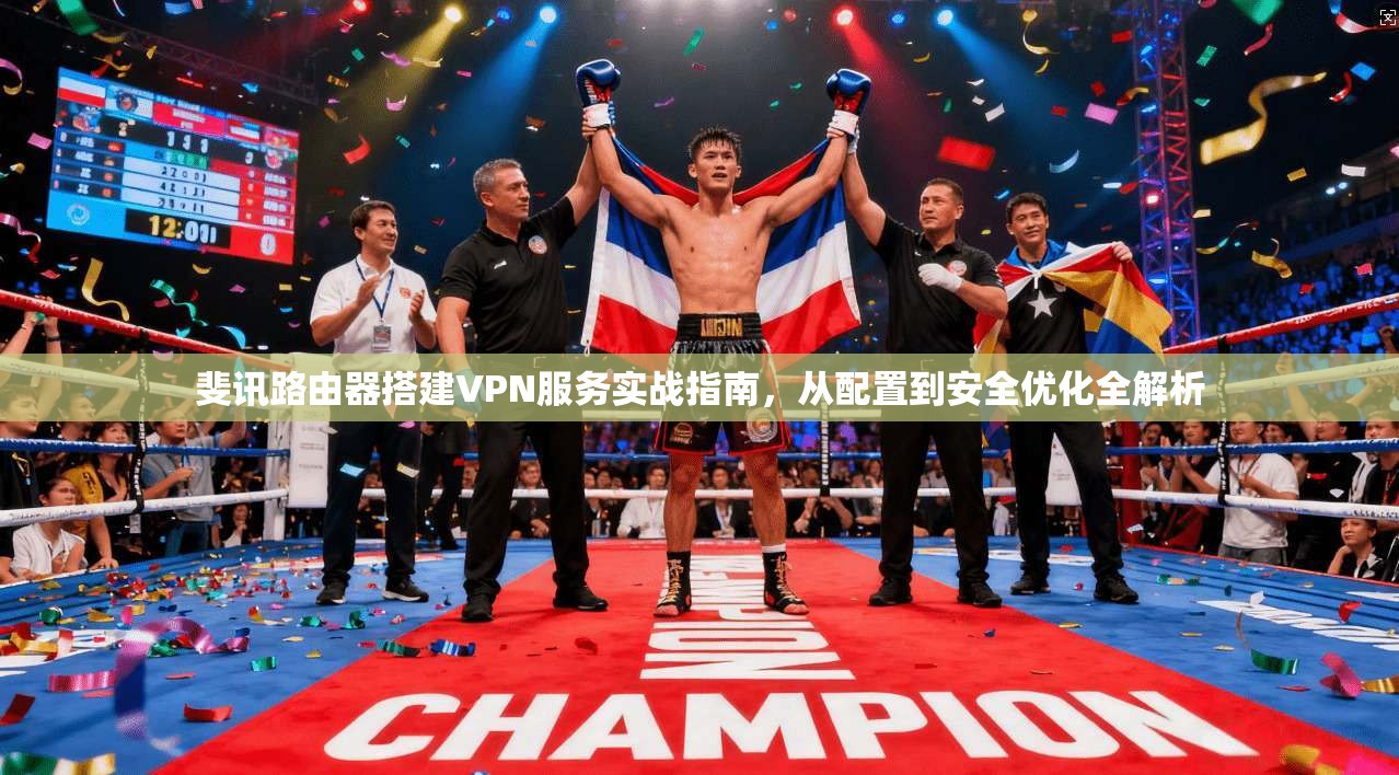 斐讯路由器搭建VPN服务实战指南，从配置到安全优化全解析