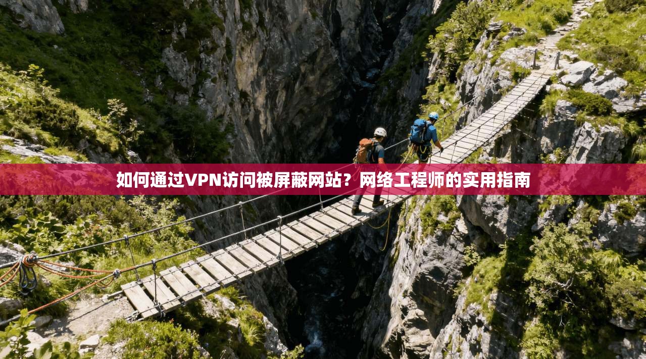 如何通过VPN访问被屏蔽网站？网络工程师的实用指南