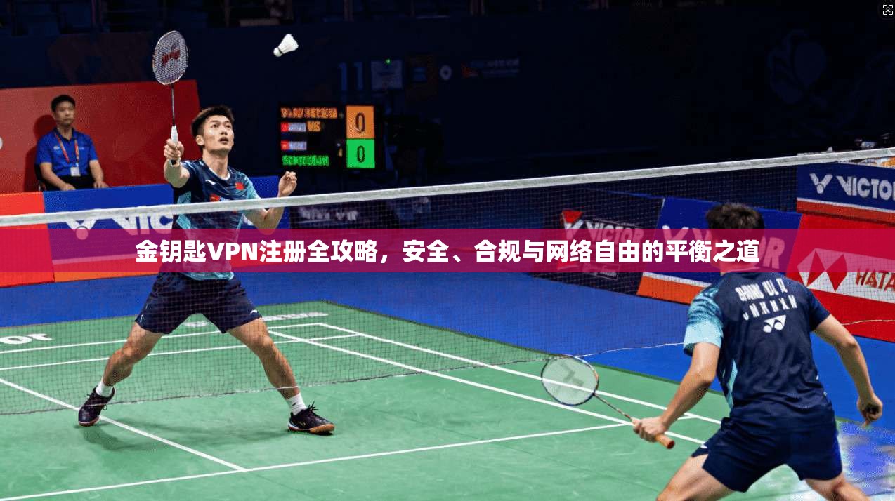 金钥匙VPN注册全攻略，安全、合规与网络自由的平衡之道