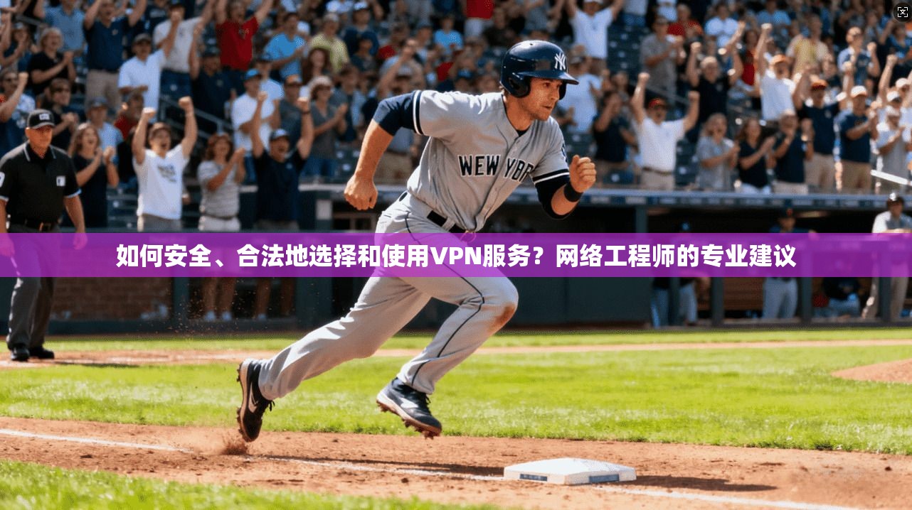 如何安全、合法地选择和使用VPN服务？网络工程师的专业建议