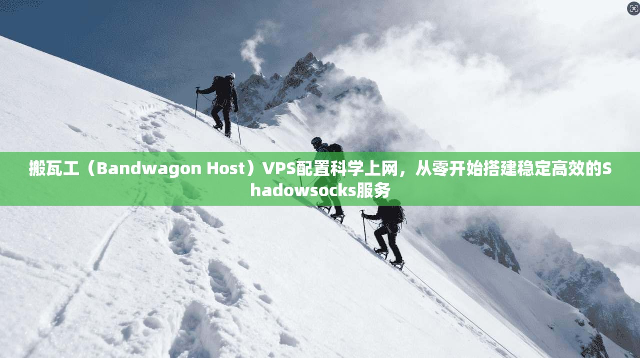 搬瓦工（Bandwagon Host）VPS配置科学上网，从零开始搭建稳定高效的Shadowsocks服务