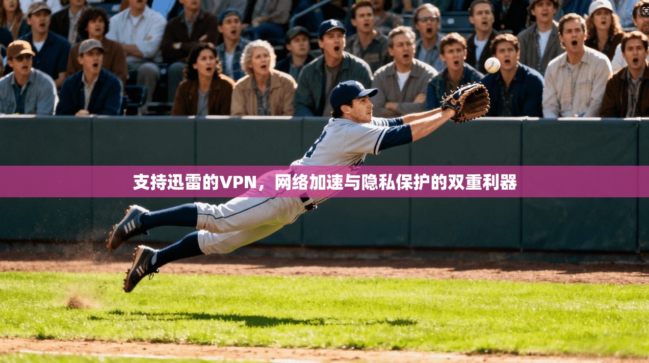 支持迅雷的VPN，网络加速与隐私保护的双重利器