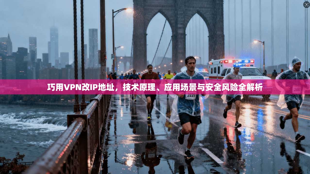 巧用VPN改IP地址，技术原理、应用场景与安全风险全解析
