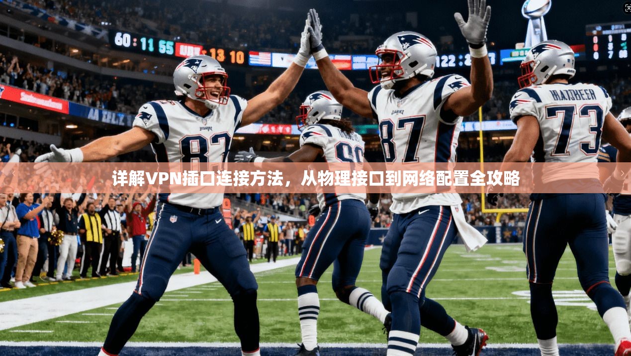 详解VPN插口连接方法,从物理接口到网络配置全攻略 详解VPN插口连接方法,从物理接口到网络配置全攻略