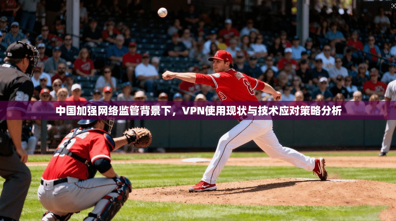 中国加强网络监管背景下,VPN使用现状与技术应对策略分析