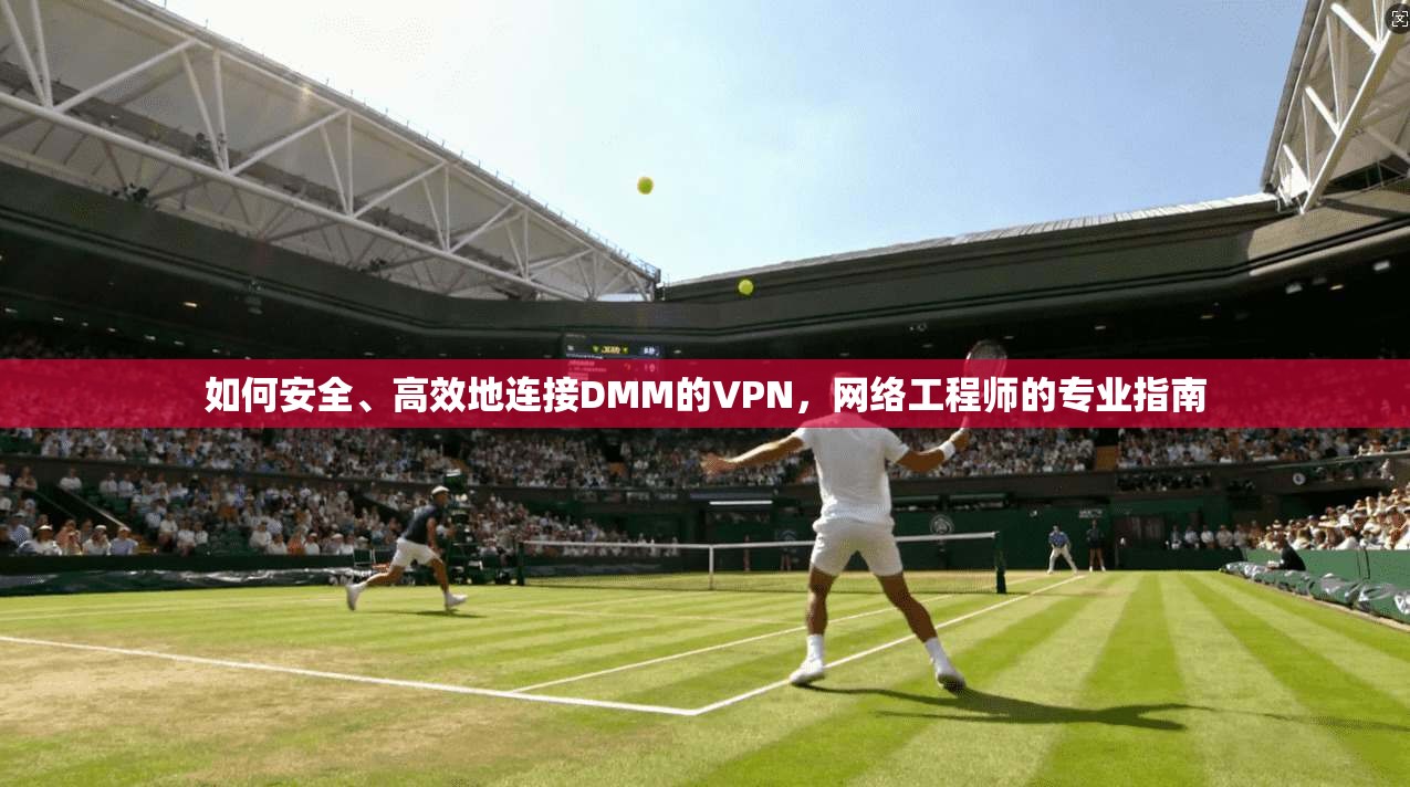 如何安全、高效地连接DMM的VPN，网络工程师的专业指南