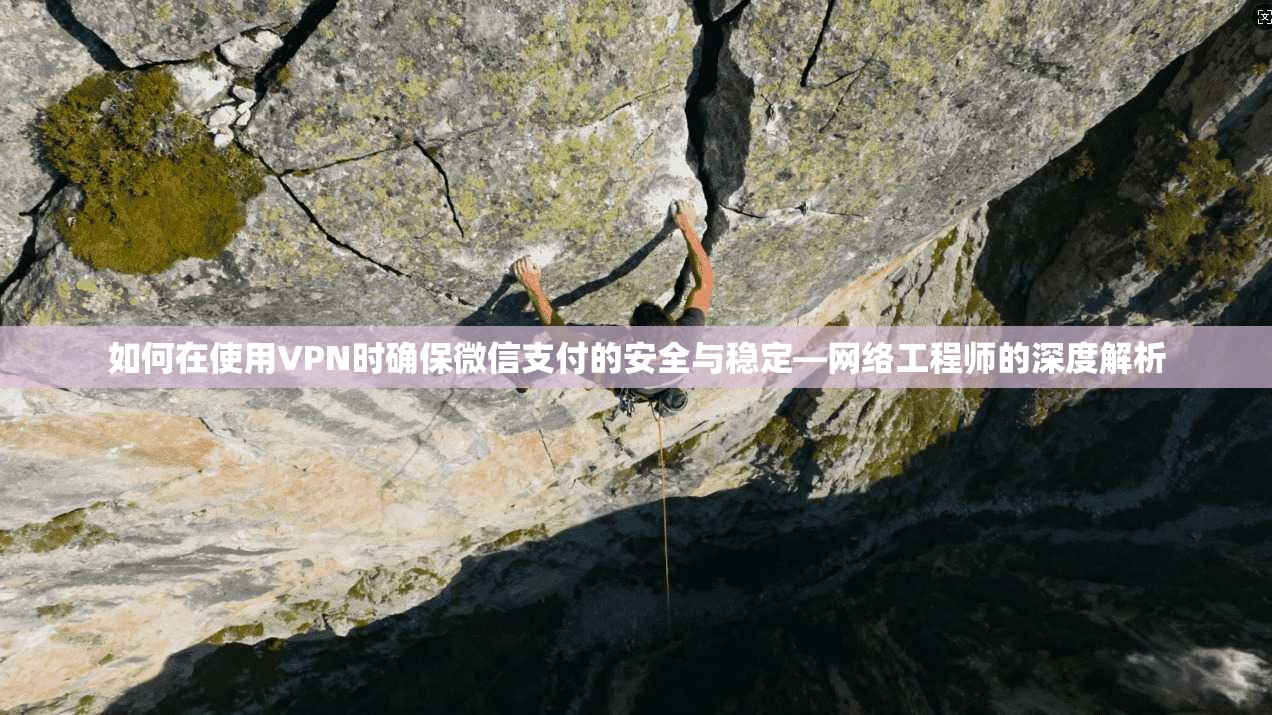 如何在使用VPN时确保微信支付的安全与稳定—网络工程师的深度解析