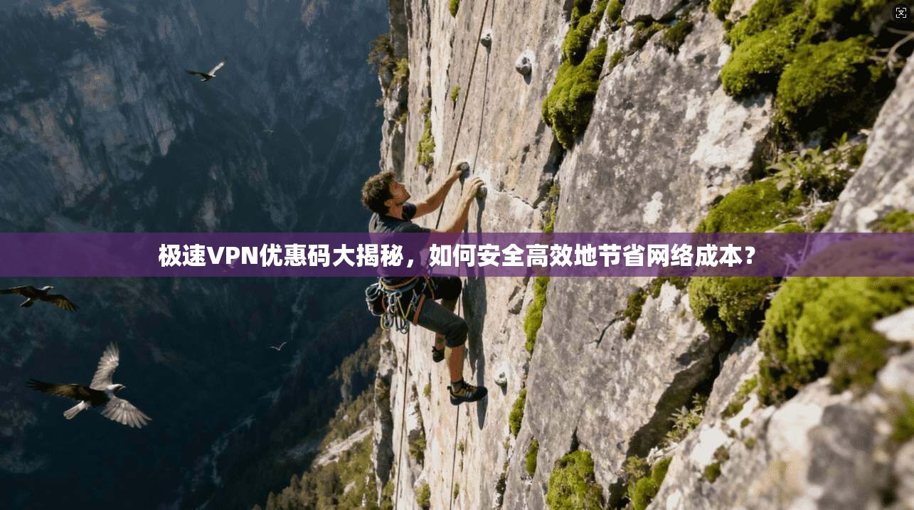 极速VPN优惠码大揭秘，如何安全高效地节省网络成本？