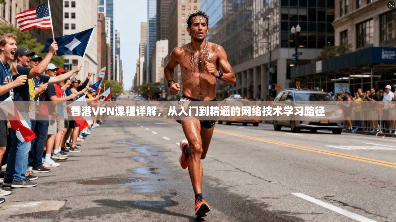 香港VPN课程详解，从入门到精通的网络技术学习路径